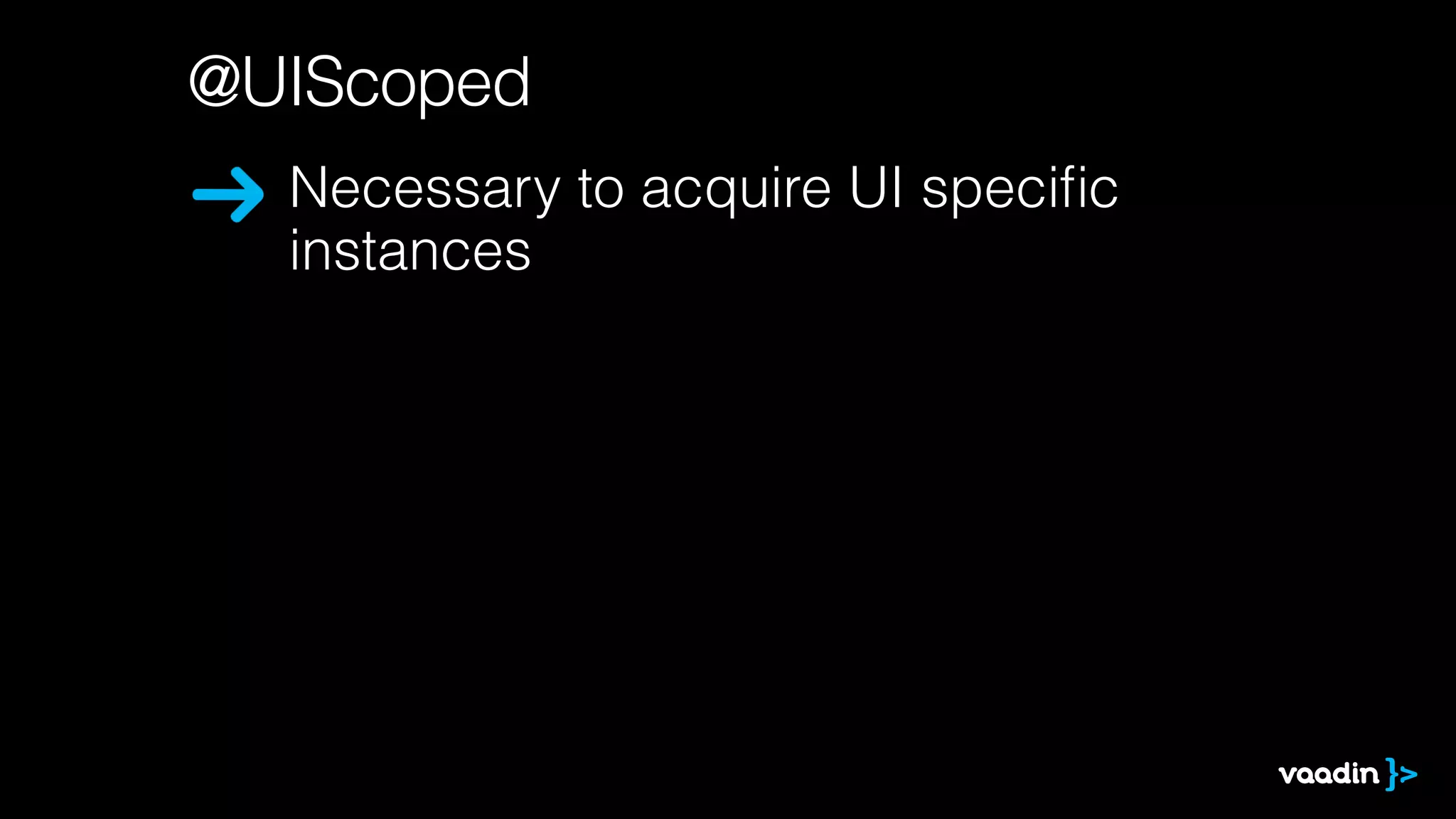 @UIScoped 
Necessary to acquire UI specific 
instances 
 