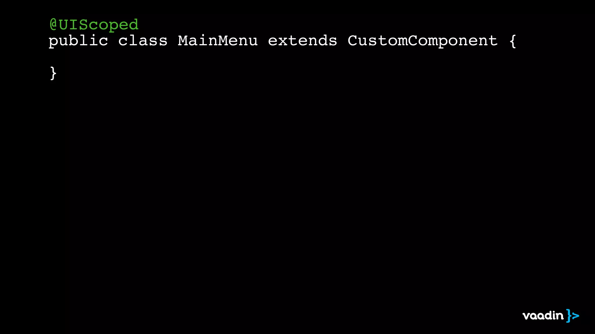 @UIScoped! 
public class MainMenu extends CustomComponent {! 
! 
} 
 