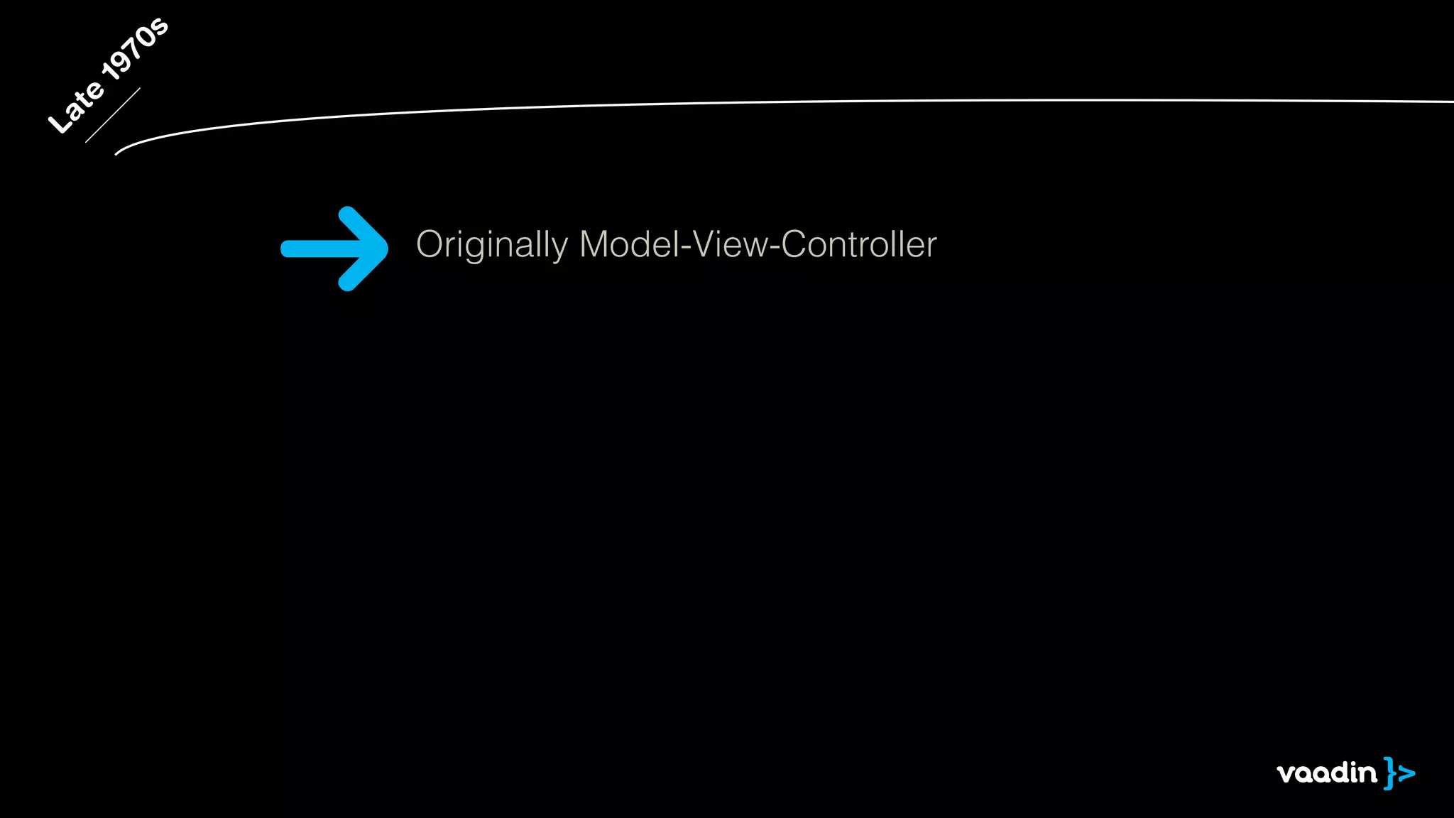 Late 1970s 
Originally Model-View-Controller 
 