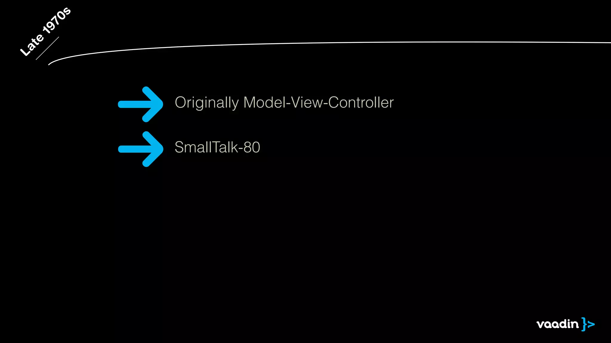 Late 1970s 
Originally Model-View-Controller 
SmallTalk-80 
 