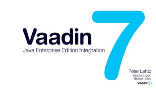 Vaadin 7 Java Enterprise Edition Integration 
Peter Lehto 
Vaadin Expert 
@peter_lehto 
 