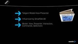 1980s 
Taligent Model-View-Presenter 
Influenced by SmallTalk-80 
Model, View, Presenter, Interactors, 
Commands, Selections 
 