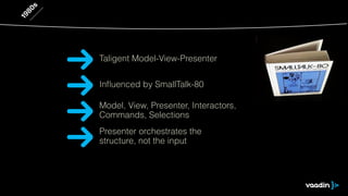1980s 
Taligent Model-View-Presenter 
Influenced by SmallTalk-80 
Model, View, Presenter, Interactors, 
Commands, Selections 
Presenter orchestrates the 
structure, not the input 
 
