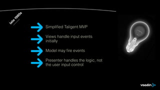 late 1980s 
Simplified Taligent MVP 
Views handle input events 
initially 
Model may fire events 
Presenter handles the logic, not 
the user input control 
 