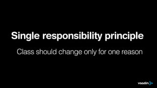 Single responsibility principle 
Class should change only for one reason 
 