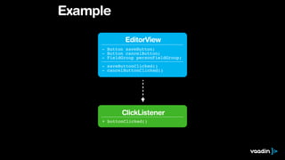 Example 
EditorView 
- Button saveButton;! 
- Button cancelButton;! 
- FieldGroup personFieldGroup; 
- saveButtonClicked()! 
- cancelButtonClicked() 
ClickListener 
+ buttonClicked() 
 
