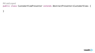 @ViewScoped 
public class CustomerViewPresenter extends AbstractPresenter<CustomerView> { 
! 
} 
 