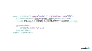 <persistence-unit name="appUnit" transaction-type="JTA"> 
<jta-data-source>jdbc/app-backend</jta-data-source> 
<class>org.vaadin.example.backend.entity.Customer</class> 
! 
<properties> 
<property name="…" … /> 
</properties> 
</persistence-unit> 
 