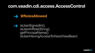 com.vaadin.cdi.access.AccessControl 
@RolesAllowed 
isUserSignedIn(), 
isUserInRole(String), 
getPrincipalName() 
isUserHavingAccessToView(ViewBean) 
 