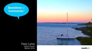 Questions or 
Comments? 
Peter Lehto 
Vaadin Expert 
@peter_lehto 
