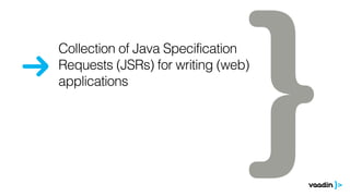 Collection of Java Specification 
Requests (JSRs) for writing (web) 
applications 
 