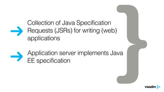 Collection of Java Specification 
Requests (JSRs) for writing (web) 
applications 
Application server implements Java 
EE specification 
 