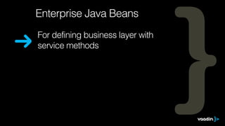 Enterprise Java Beans 
For defining business layer with 
service methods 
 