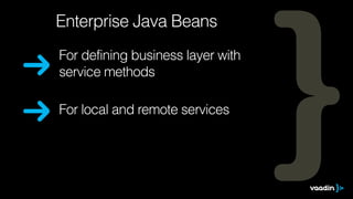 Enterprise Java Beans 
For defining business layer with 
service methods 
For local and remote services 
 