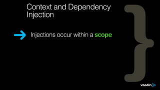 Context and Dependency 
Injection 
Injections occur within a scope 
 