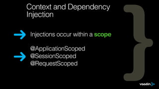 Context and Dependency 
Injection 
Injections occur within a scope 
@ApplicationScoped 
@SessionScoped 
@RequestScoped 
 