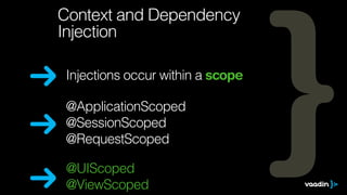 Context and Dependency 
Injection 
Injections occur within a scope 
@ApplicationScoped 
@SessionScoped 
@RequestScoped 
@UIScoped 
@ViewScoped 
 