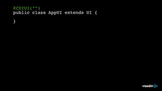 @CDIUI(“”)! 
public class AppUI extends UI {! 
! 
} 
 
