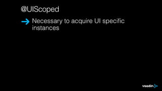 @UIScoped 
Necessary to acquire UI specific 
instances 
 