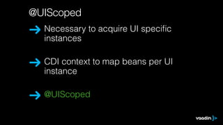 @UIScoped 
Necessary to acquire UI specific 
instances 
CDI context to map beans per UI 
instance 
@UIScoped 
 