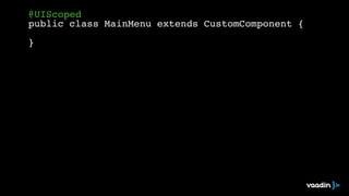 @UIScoped! 
public class MainMenu extends CustomComponent {! 
! 
} 
 