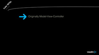 Late 1970s 
Originally Model-View-Controller 
 