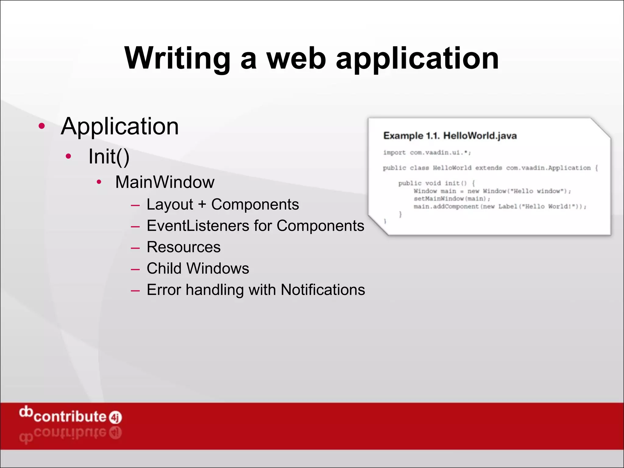 Writing a web application Application Init() MainWindow Layout + Components EventListeners for Components Resources Child Windows Error handling with Notifications 