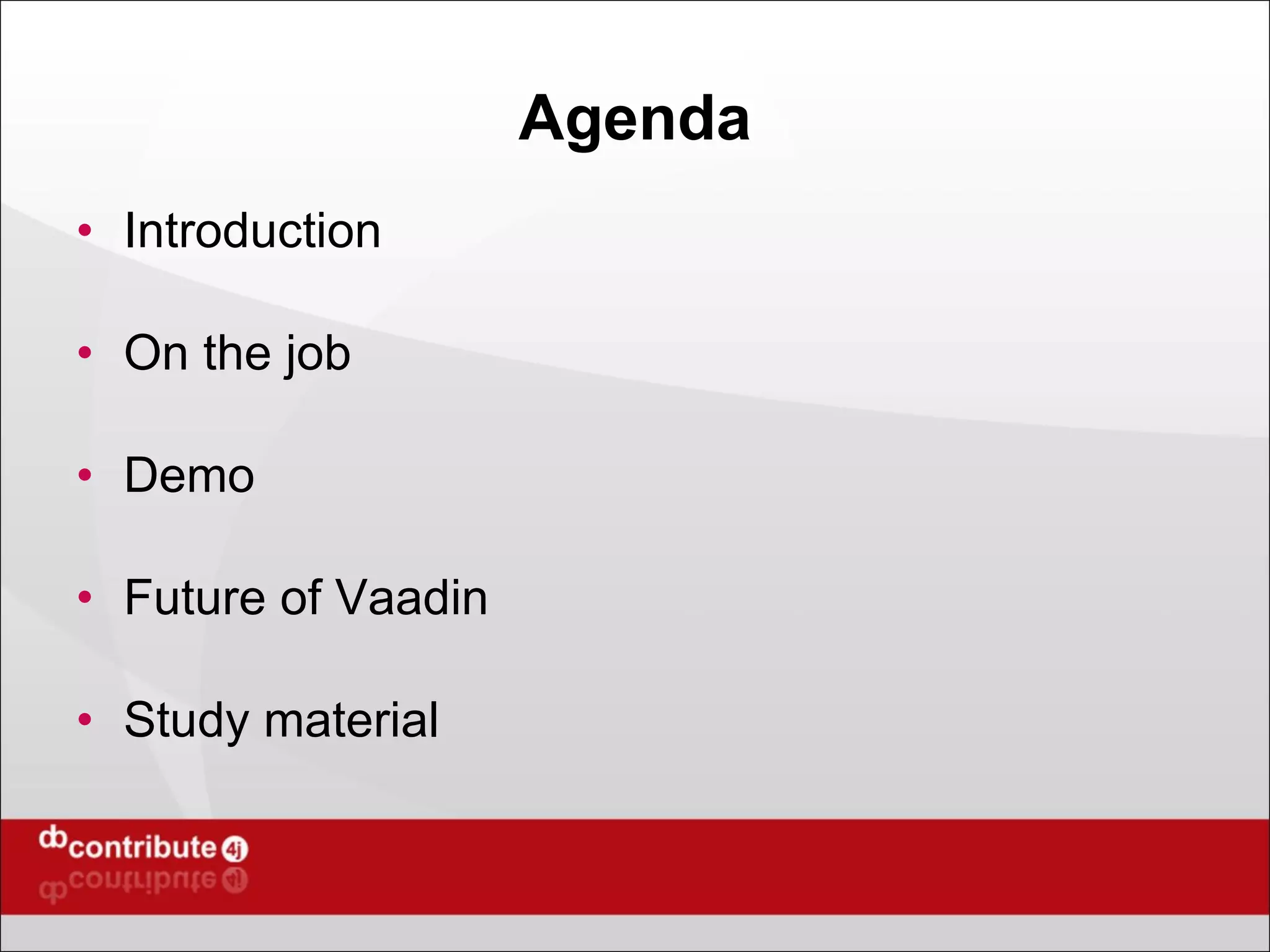 Agenda Introduction On the job Demo Future of Vaadin Study material 