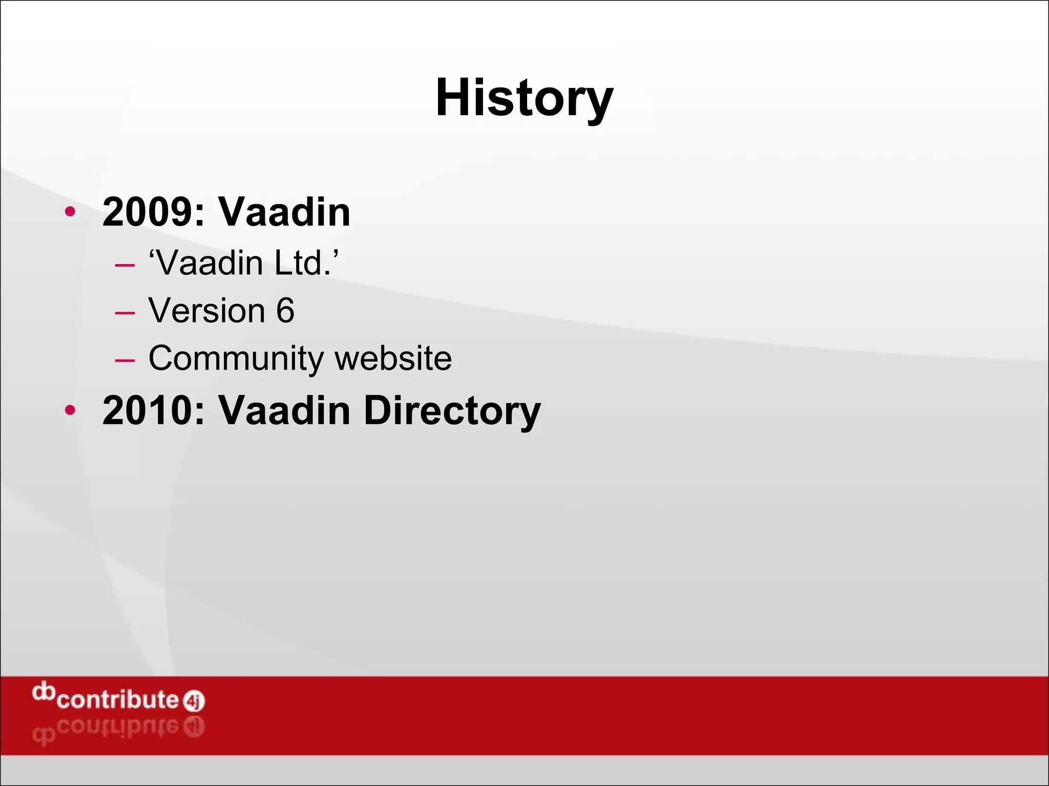 History 2009: Vaadin ‘ Vaadin Ltd.’ Version 6 Community website 2010: Vaadin Directory 
