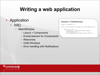 Writing a web application Application Init() MainWindow Layout + Components EventListeners for Components Resources Child Windows Error handling with Notifications 