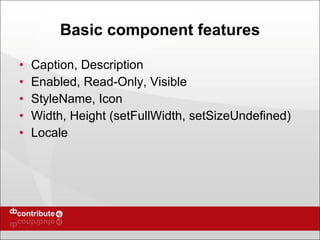 Basic component features Caption, Description Enabled, Read-Only, Visible StyleName, Icon Width, Height (setFullWidth, setSizeUndefined) Locale 