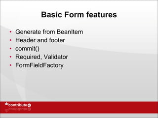Basic Form features Generate from BeanItem Header and footer commit() Required, Validator FormFieldFactory 