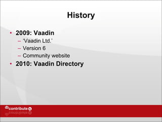 History 2009: Vaadin ‘ Vaadin Ltd.’ Version 6 Community website 2010: Vaadin Directory 