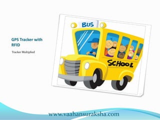 GPS Tracker with
RFID
Tracker Multiplied




                     www.vaahansuraksha.com
 