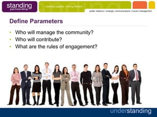 Define Parameters Who will manage the community? Who will contribute? What are the rules of engagement? 