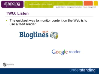 TWO: Listen The quickest way to monitor content on the Web is to use a feed reader.  