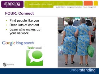 FOUR: Connect Find people like you Read lots of content Learn who makes up your network 
