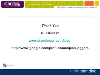 Thank You Questions? www.standingpr.com/blog   http:// www.google.com/profiles/marijean.jaggers 