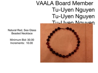 Jewelry donated by  VAALA Board Member  Tu-Uyen Nguyen Tu-Uyen Nguyen Tu-Uyen Nguyen Natural Red, Sea Glass Beaded Necklace Minimum Bid: 30.00 Increments:  10.00      