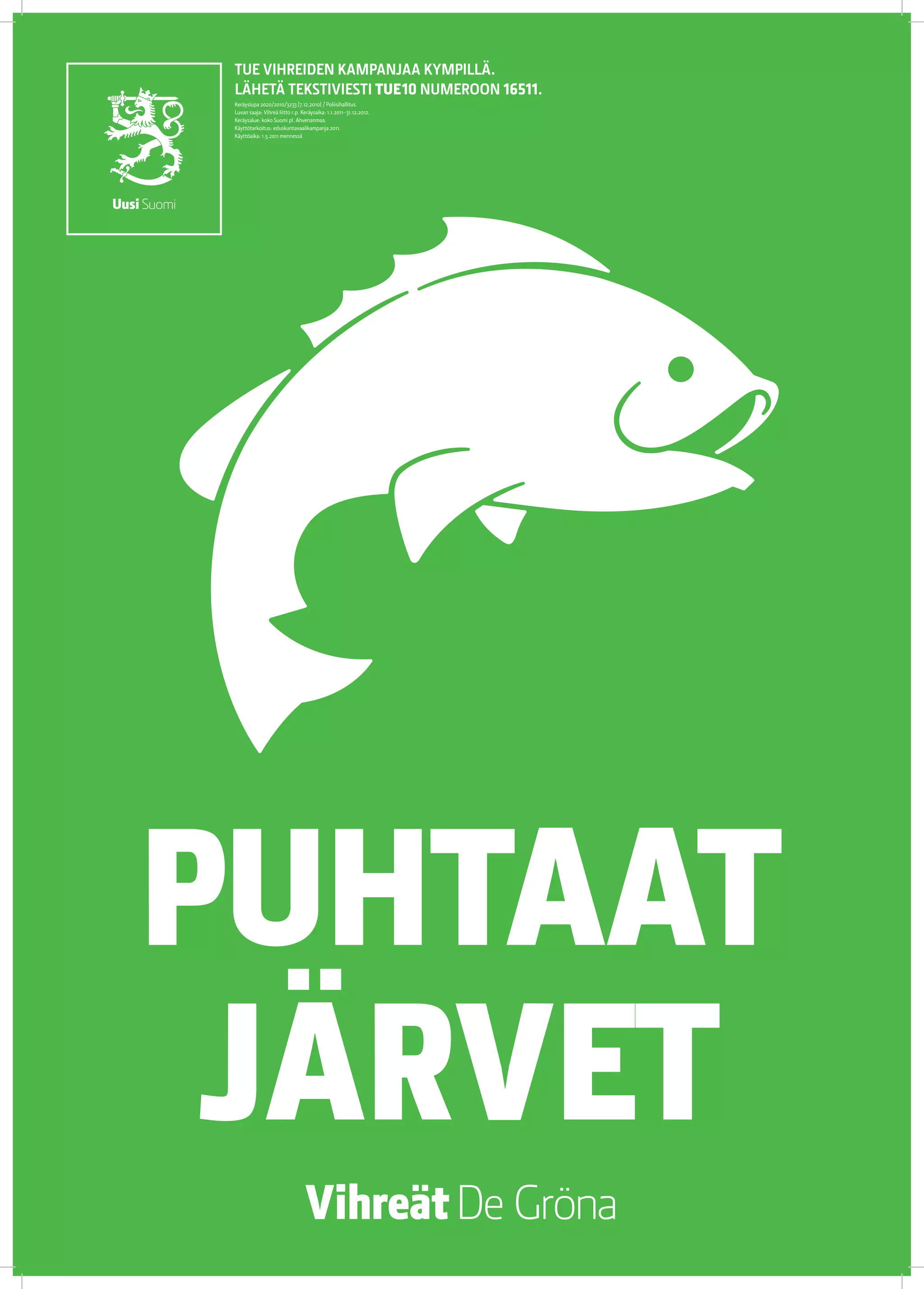 TUE VIHREIDEN KAMPANJAA KYMPILLÄ.
 LÄHETÄ TEKSTIVIESTI TUE 10 NUMEROON 16511.
 Keräyslupa 2020/2010/3233 (7.12.2010) / Poliisihallitus.
 Luvan saaja: Vihreä liitto r.p. Keräysaika: 1.1.2011–31.12.2012.
 Keräysalue: koko Suomi pl. Ahvenanmaa.
 Käyttötarkoitus: eduskuntavaalikampanja 2011.
 Käyttöaika: 1.5.2011 mennessä




PUHTAAT
 JÄRVET
 