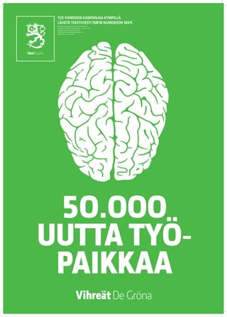 TUE VIHREIDEN KAMPANJAA KYMPILLÄ.
 LÄHETÄ TEKSTIVIESTI TUE 10 NUMEROON 16511.
 Keräyslupa 2020/2010/3233 (7.12.2010) / Poliisihallitus.
 Luvan saaja: Vihreä liitto r.p. Keräysaika: 1.1.2011–31.12.2012.
 Keräysalue: koko Suomi pl. Ahvenanmaa.
 Käyttötarkoitus: eduskuntavaalikampanja 2011.
 Käyttöaika: 1.5.2011 mennessä




 5O.OOO
UUTTA TYÖ-
 PAIKKAA
 