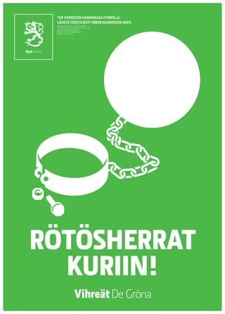 TUE VIHREIDEN KAMPANJAA KYMPILLÄ.
 LÄHETÄ TEKSTIVIESTI TUE 10 NUMEROON 16511.
 Keräyslupa 2020/2010/3233 (7.12.2010) / Poliisihallitus.
 Luvan saaja: Vihreä liitto r.p. Keräysaika: 1.1.2011–31.12.2012.
 Keräysalue: koko Suomi pl. Ahvenanmaa.
 Käyttötarkoitus: eduskuntavaalikampanja 2011.
 Käyttöaika: 1.5.2011 mennessä




RÖTÖSHERRAT
  KURIIN!
 