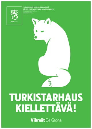 TUE VIHREIDEN KAMPANJAA KYMPILLÄ.
  LÄHETÄ TEKSTIVIESTI TUE 10 NUMEROON 16511.
  Keräyslupa 2020/2010/3233 (7.12.2010) / Poliisihallitus.
  Luvan saaja: Vihreä liitto r.p. Keräysaika: 1.1.2011–31.12.2012.
  Keräysalue: koko Suomi pl. Ahvenanmaa.
  Käyttötarkoitus: eduskuntavaalikampanja 2011.
  Käyttöaika: 1.5.2011 mennessä




TURKISTARHAUS
 KIELLETTÄVÄ!
 