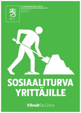 TUE VIHREIDEN KAMPANJAA KYMPILLÄ.
  LÄHETÄ TEKSTIVIESTI TUE 10 NUMEROON 16511.
  Keräyslupa 2020/2010/3233 (7.12.2010) / Poliisihallitus.
  Luvan saaja: Vihreä liitto r.p. Keräysaika: 1.1.2011–31.12.2012.
  Keräysalue: koko Suomi pl. Ahvenanmaa.
  Käyttötarkoitus: eduskuntavaalikampanja 2011.
  Käyttöaika: 1.5.2011 mennessä




SOSIAALITURVA
 YRITTÄJILLE
 