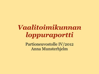 Vaalitoimikunnan
  loppuraportti
 Partioneuvostolle IV/2012
    Anna Munsterhjelm
 