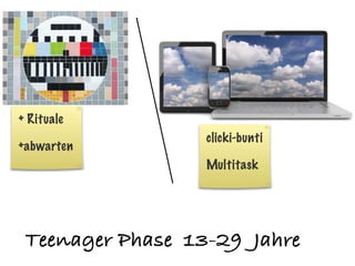 + Rituale
                  clicki-bunti
+abwarten
                  Multitask




 Teenager Phase 13-29 Jahre
 