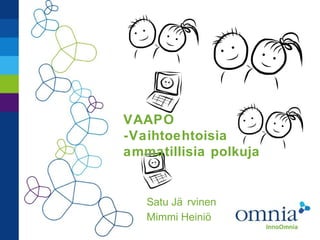 VAAPO
-Vaihtoehtoisia
ammatillisia polkuja
Satu Jä rvinen
Mimmi Heiniö
 