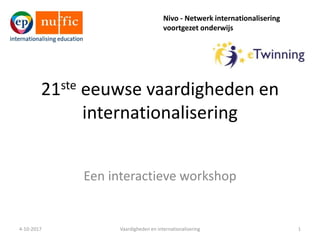 Nivo - Netwerk internationalisering
voortgezet onderwijs
21ste eeuwse vaardigheden en
internationalisering
Een interactieve workshop
4-10-2017 1Vaardigheden en internationalisering
 