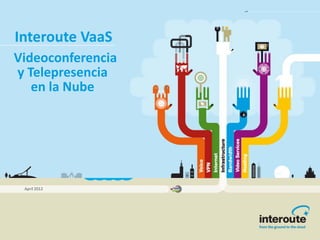 Interoute  VaaS
Videoconferencia  
y  Telepresencia
    en  la  Nube




 April  2012
 