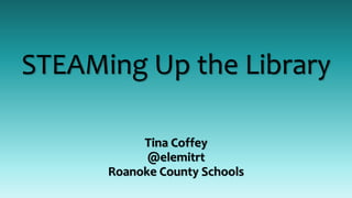 STEAMing Up the Library
Tina Coffey
@elemitrt
Roanoke County Schools
 